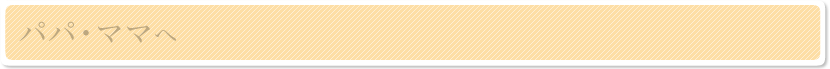 パパ・ママへ